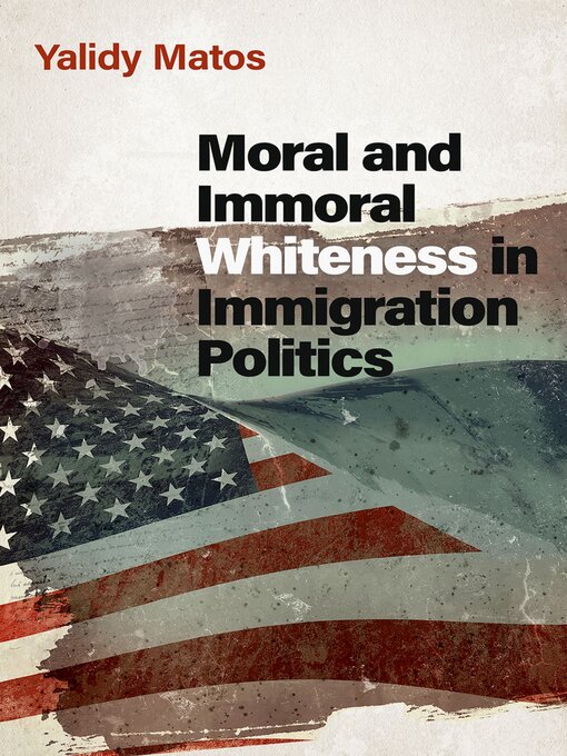 Title details for Moral and Immoral Whiteness in Immigration Politics by Yalidy Matos - Available